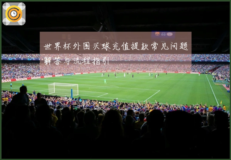 世界杯外围买球充值提款常见问题解答与流程指引