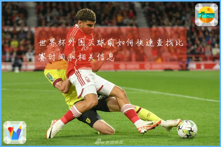 世界杯外围买球前如何快速查找比赛时间和相关信息