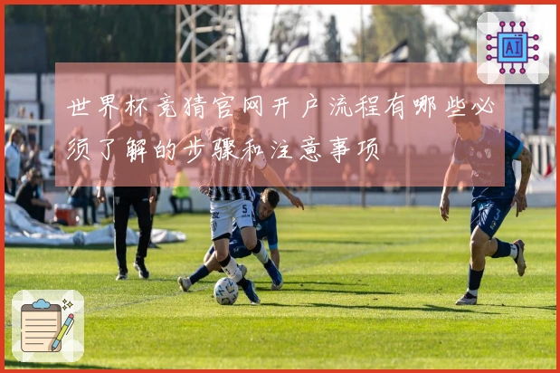 世界杯竞猜官网开户流程有哪些必须了解的步骤和注意事项