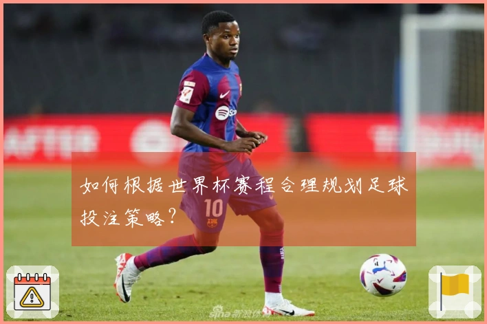 如何根据世界杯赛程合理规划足球投注策略？
