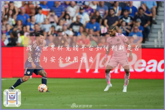 烽火世界杯竞猜平台如何判断是否合法与安全使用指南