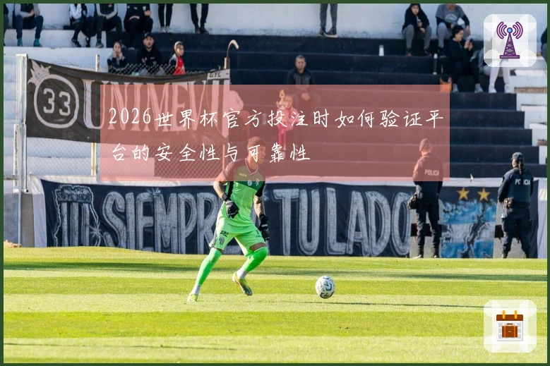 2026世界杯官方投注时如何验证平台的安全性与可靠性