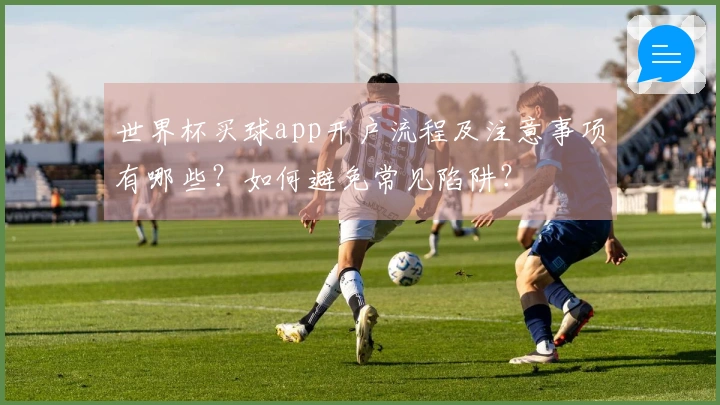 世界杯买球app开户流程及注意事项有哪些？如何避免常见陷阱？
