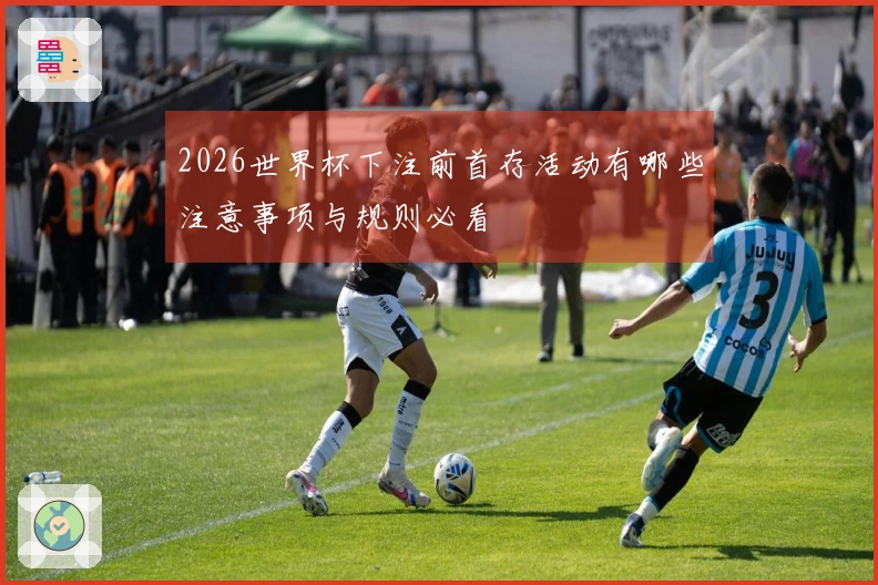 2026世界杯下注前首存活动有哪些注意事项与规则必看