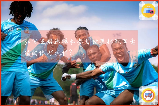 如何正确选择和参与世界杯冠军竞猜的体彩流程？