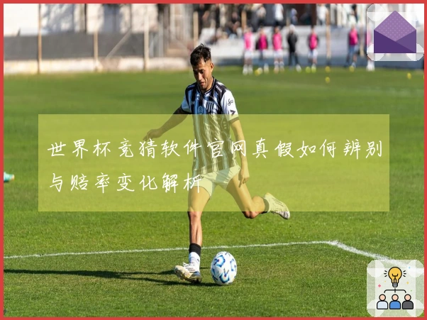 世界杯竞猜软件官网真假如何辨别与赔率变化解析
