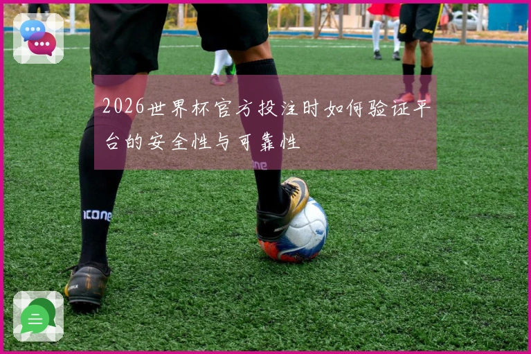 2026世界杯官方投注时如何验证平台的安全性与可靠性