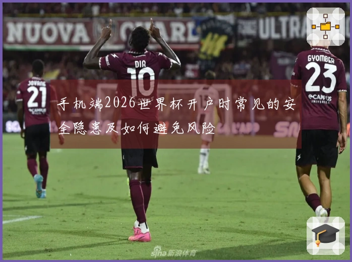 手机端2026世界杯开户时常见的安全隐患及如何避免风险