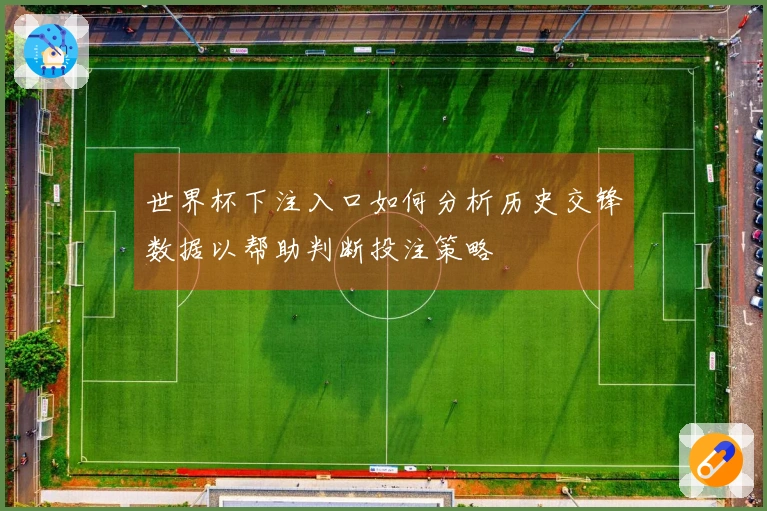 世界杯下注入口如何分析历史交锋数据以帮助判断投注策略