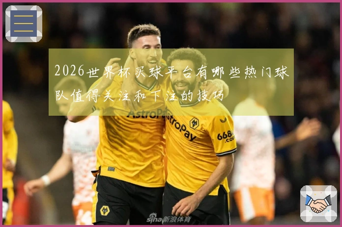 2026世界杯买球平台有哪些热门球队值得关注和下注的技巧