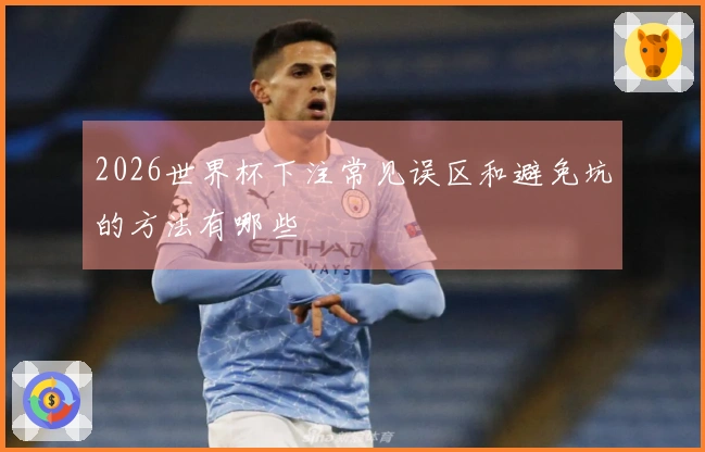 2026世界杯下注常见误区和避免坑的方法有哪些