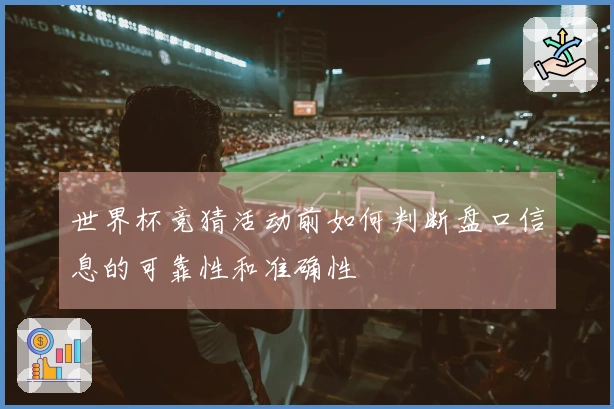 世界杯竞猜活动前如何判断盘口信息的可靠性和准确性
