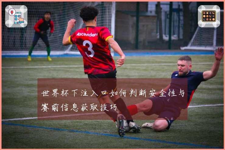 世界杯下注入口如何判断安全性与赛前信息获取技巧
