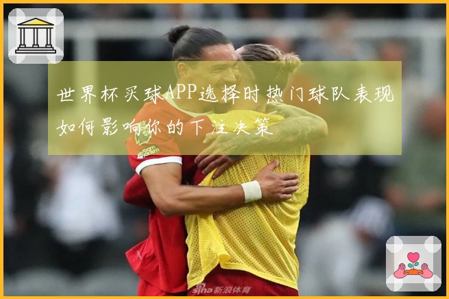 世界杯买球APP选择时热门球队表现如何影响你的下注决策