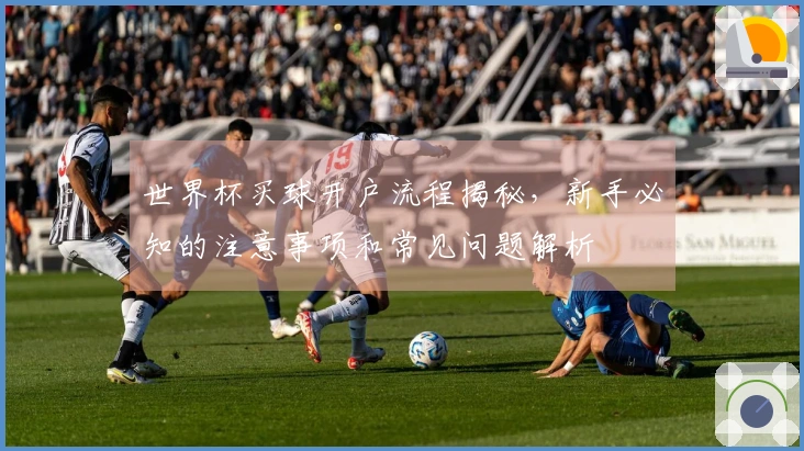 世界杯买球开户流程揭秘，新手必知的注意事项和常见问题解析