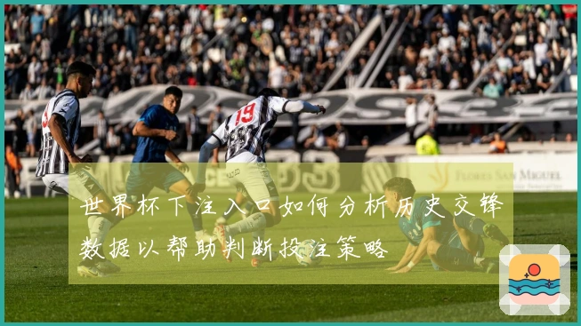世界杯下注入口如何分析历史交锋数据以帮助判断投注策略